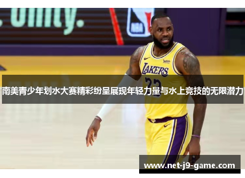 南美青少年划水大赛精彩纷呈展现年轻力量与水上竞技的无限潜力