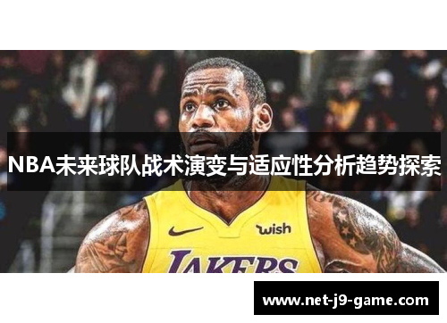 NBA未来球队战术演变与适应性分析趋势探索 NBA未来球队战术演变与适应性分析趋势探索