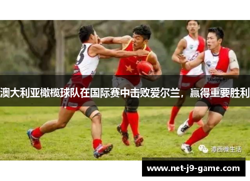 澳大利亚橄榄球队在国际赛中击败爱尔兰,赢得重要胜利 澳大利亚橄榄球队在国际赛中击败爱尔兰,赢得重要胜利