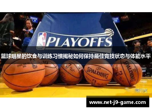 篮球明星的饮食与训练习惯揭秘如何保持最佳竞技状态与体能水平 篮球明星的饮食与训练习惯揭秘如何保持最佳竞技状态与体能水平