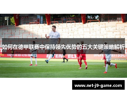 如何在德甲联赛中保持领先优势的五大关键策略解析