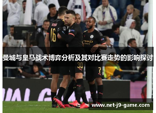 曼城与皇马战术博弈分析及其对比赛走势的影响探讨