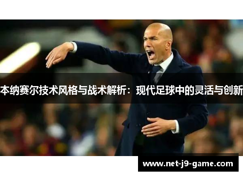 本纳赛尔技术风格与战术解析：现代足球中的灵活与创新