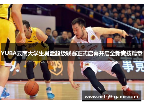 YUBA云南大学生男篮超级联赛正式启幕开启全新竞技篇章
