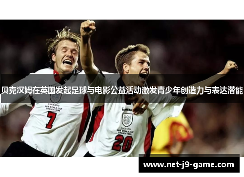 贝克汉姆在英国发起足球与电影公益活动激发青少年创造力与表达潜能