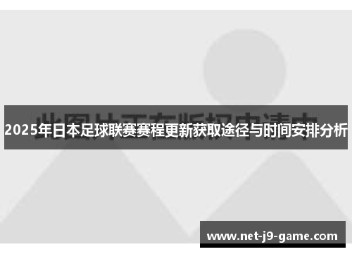 2025年日本足球联赛赛程更新获取途径与时间安排分析 2025年日本足球联赛赛程更新获取途径与时间安排分析