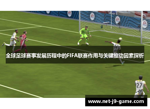 全球足球赛事发展历程中的FIFA联赛作用与关键推动因素探析