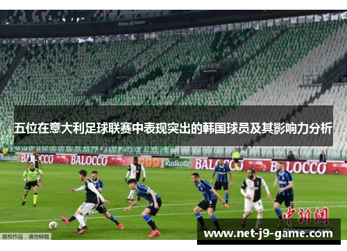五位在意大利足球联赛中表现突出的韩国球员及其影响力分析