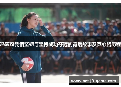 冯潇霆凭借坚韧与坚持成功夺冠的背后故事及其心路历程 冯潇霆凭借坚韧与坚持成功夺冠的背后故事及其心路历程