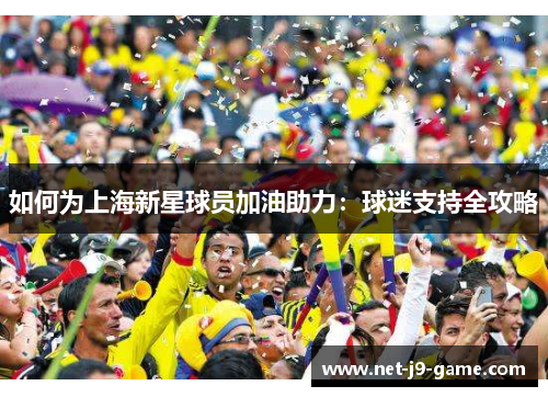 如何为上海新星球员加油助力：球迷支持全攻略