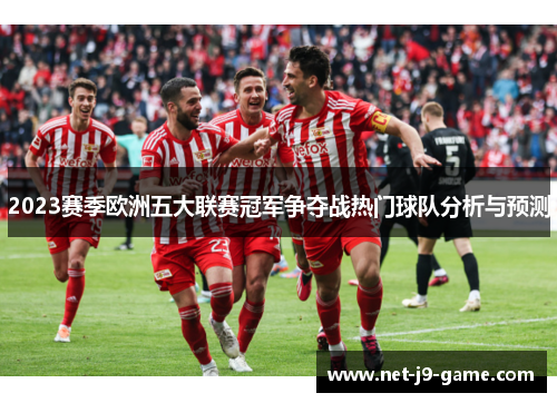 2023赛季欧洲五大联赛冠军争夺战热门球队分析与预测