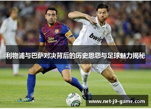 利物浦与巴萨对决背后的历史恩怨与足球魅力揭秘