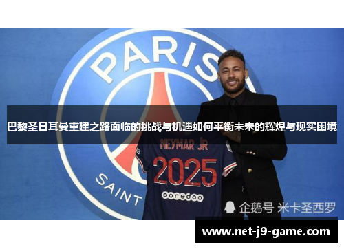 巴黎圣日耳曼重建之路面临的挑战与机遇如何平衡未来的辉煌与现实困境