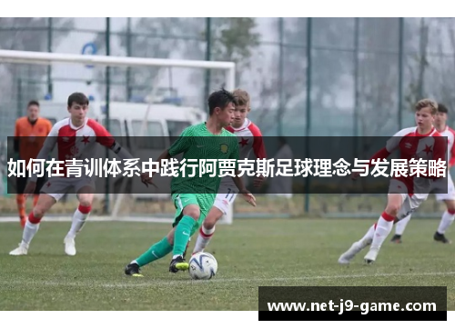 如何在青训体系中践行阿贾克斯足球理念与发展策略