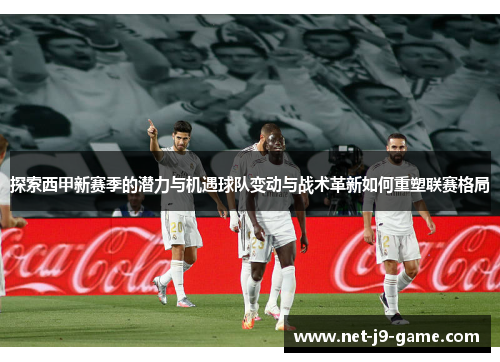 探索西甲新赛季的潜力与机遇球队变动与战术革新如何重塑联赛格局