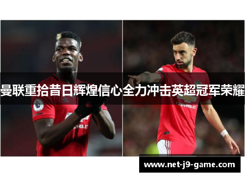 曼联重拾昔日辉煌信心全力冲击英超冠军荣耀 曼联重拾昔日辉煌信心全力冲击英超冠军荣耀