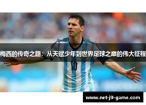 梅西的传奇之路：从天赋少年到世界足球之巅的伟大征程
