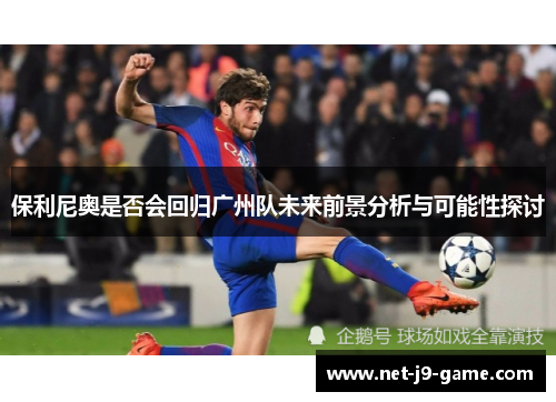 保利尼奥是否会回归广州队未来前景分析与可能性探讨