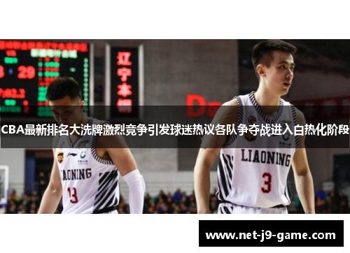 CBA最新排名大洗牌激烈竞争引发球迷热议各队争夺战进入白热化阶段 CBA最新排名大洗牌激烈竞争引发球迷热议各队争夺战进入白热化阶段