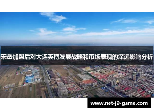 宋岳加盟后对大连英博发展战略和市场表现的深远影响分析