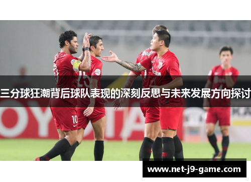 三分球狂潮背后球队表现的深刻反思与未来发展方向探讨
