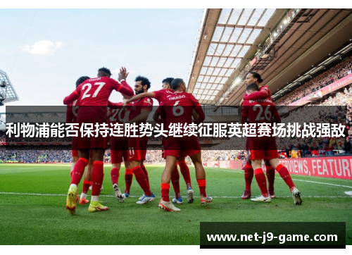 利物浦能否保持连胜势头继续征服英超赛场挑战强敌