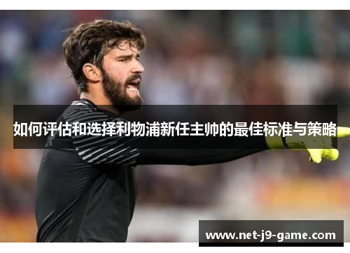 如何评估和选择利物浦新任主帅的最佳标准与策略 如何评估和选择利物浦新任主帅的最佳标准与策略