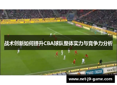 战术创新如何提升CBA球队整体实力与竞争力分析