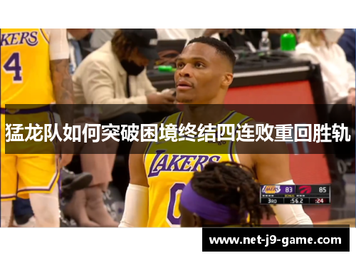 猛龙队如何突破困境终结四连败重回胜轨
