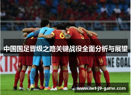中国国足晋级之路关键战役全面分析与展望