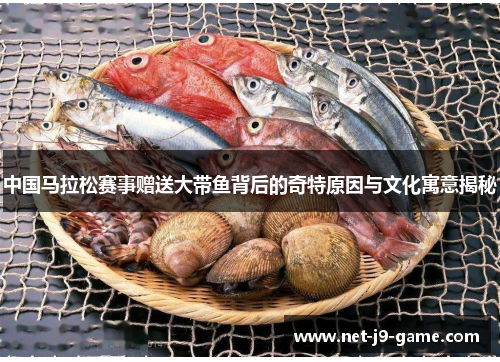 中国马拉松赛事赠送大带鱼背后的奇特原因与文化寓意揭秘