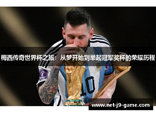 梅西传奇世界杯之旅:从梦开始到举起冠军奖杯的荣耀历程 梅西传奇世界杯之旅:从梦开始到举起冠军奖杯的荣耀历程