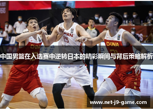 中国男篮在入选赛中逆转日本的精彩瞬间与背后策略解析 中国男篮在入选赛中逆转日本的精彩瞬间与背后策略解析