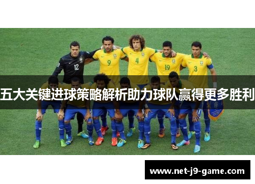 五大关键进球策略解析助力球队赢得更多胜利