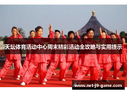 天坛体育活动中心周末精彩活动全攻略与实用提示 天坛体育活动中心周末精彩活动全攻略与实用提示