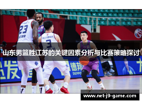 山东男篮胜江苏的关键因素分析与比赛策略探讨 山东男篮胜江苏的关键因素分析与比赛策略探讨