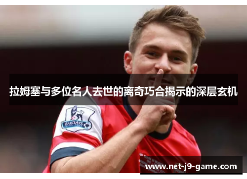 拉姆塞与多位名人去世的离奇巧合揭示的深层玄机 拉姆塞与多位名人去世的离奇巧合揭示的深层玄机
