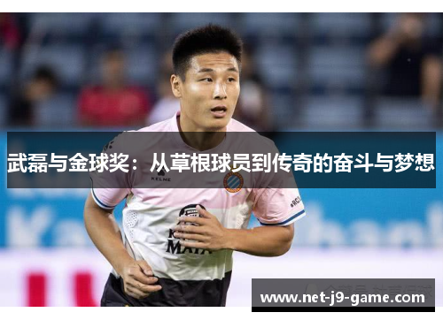 武磊与金球奖:从草根球员到传奇的奋斗与梦想 武磊与金球奖:从草根球员到传奇的奋斗与梦想