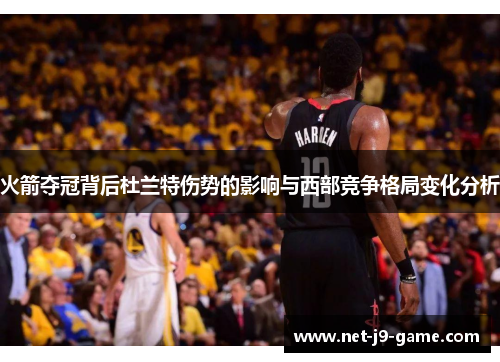 火箭夺冠背后杜兰特伤势的影响与西部竞争格局变化分析