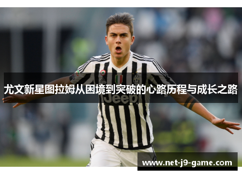 尤文新星图拉姆从困境到突破的心路历程与成长之路