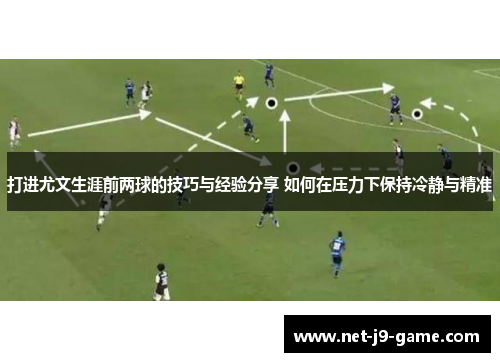 打进尤文生涯前两球的技巧与经验分享 如何在压力下保持冷静与精准 打进尤文生涯前两球的技巧与经验分享 如何在压力下保持冷静与精准