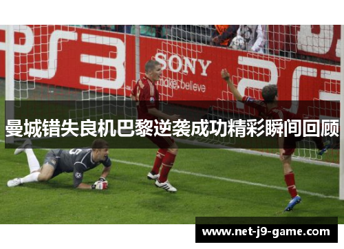曼城错失良机巴黎逆袭成功精彩瞬间回顾 曼城错失良机巴黎逆袭成功精彩瞬间回顾