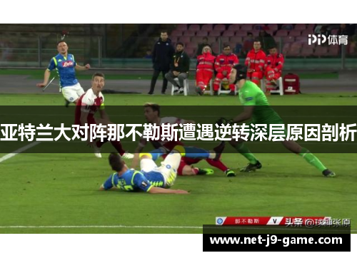 亚特兰大对阵那不勒斯遭遇逆转深层原因剖析 亚特兰大对阵那不勒斯遭遇逆转深层原因剖析