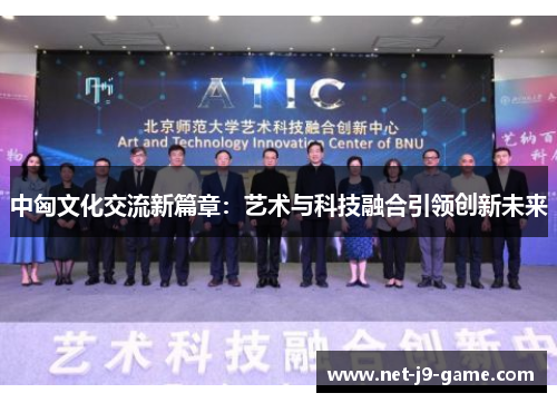 中匈文化交流新篇章：艺术与科技融合引领创新未来