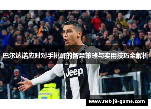 巴尔达诺应对对手挑衅的智慧策略与实用技巧全解析