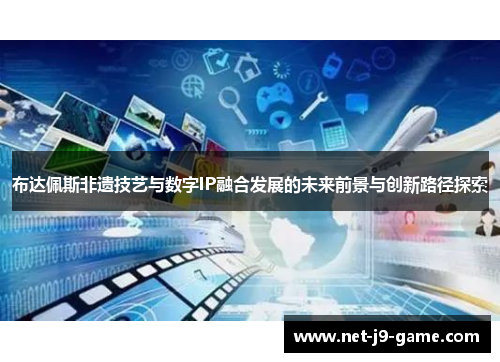 布达佩斯非遗技艺与数字IP融合发展的未来前景与创新路径探索