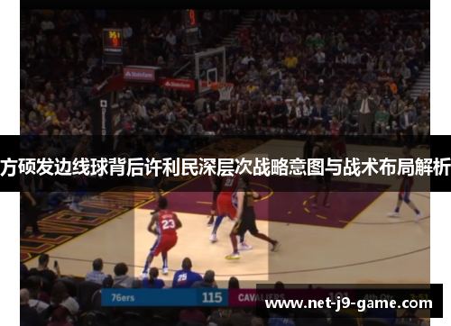 方硕发边线球背后许利民深层次战略意图与战术布局解析 方硕发边线球背后许利民深层次战略意图与战术布局解析