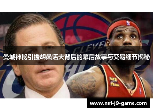 曼城神秘引援胡桑诺夫背后的幕后故事与交易细节揭秘 曼城神秘引援胡桑诺夫背后的幕后故事与交易细节揭秘