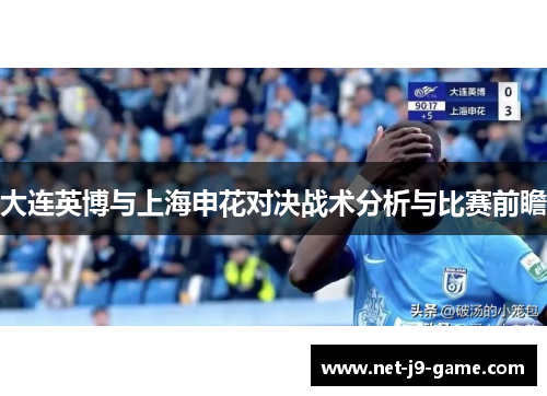 大连英博与上海申花对决战术分析与比赛前瞻 大连英博与上海申花对决战术分析与比赛前瞻