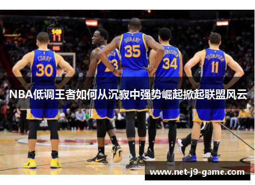 NBA低调王者如何从沉寂中强势崛起掀起联盟风云 NBA低调王者如何从沉寂中强势崛起掀起联盟风云